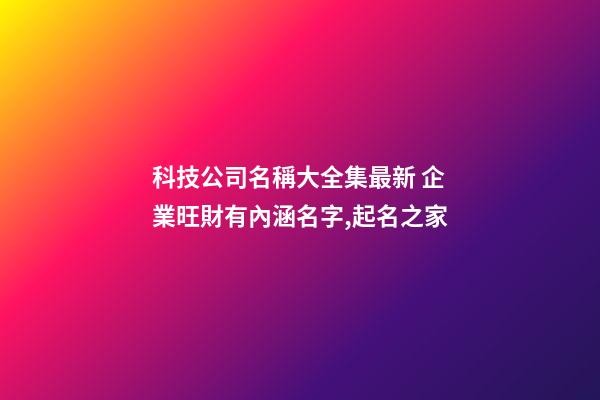 科技公司名稱大全集最新 企業旺財有內涵名字,起名之家-第1張-公司起名-玄機派